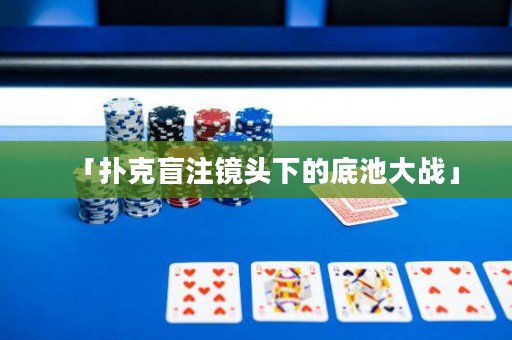 「撲克盲注鏡頭下的底池大戰(zhàn)」