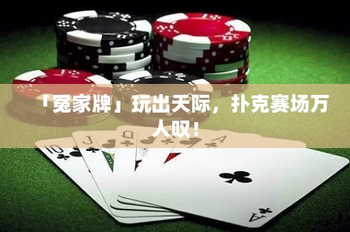 「冤家牌」玩出天際，撲克賽場萬人嘆！