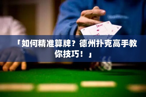 「如何精準算牌？德州撲克高手教你技巧！」