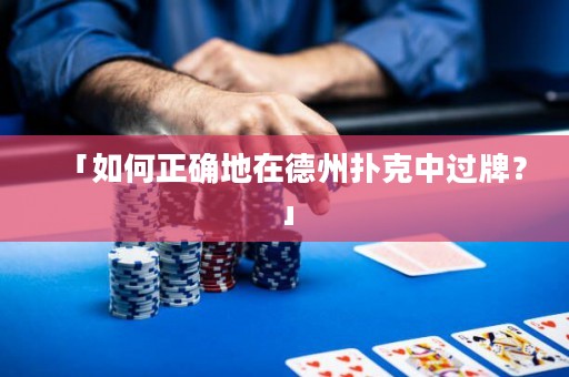 「如何正確地在德州撲克中過牌？」