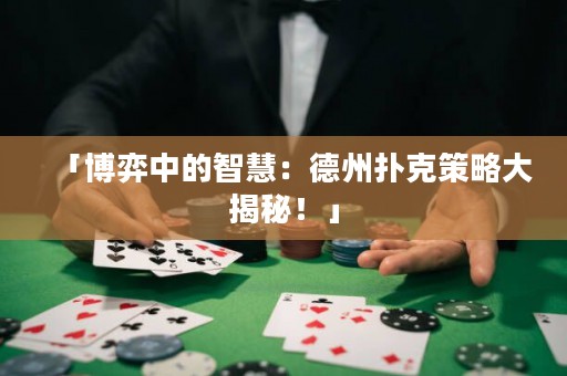「博弈中的智慧：德州撲克策略大揭秘！」