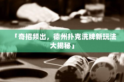 「奇招頻出，德州撲克洗牌新玩法大揭秘」