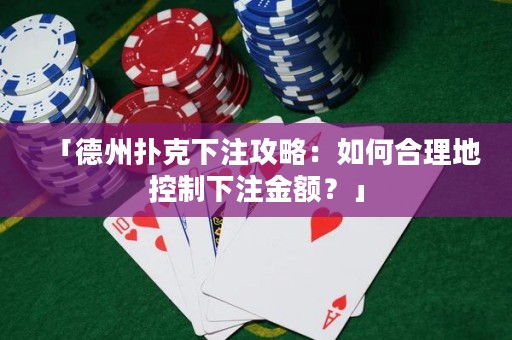 「德州撲克下注攻略：如何合理地控制下注金額？」