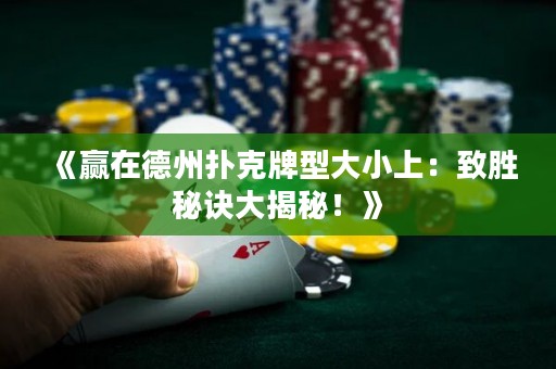《贏在德州撲克牌型大小上：致勝秘訣大揭秘！》