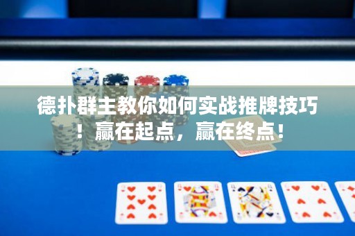 德?lián)淙褐鹘棠闳绾螌崙?zhàn)推牌技巧！贏在起點，贏在終點！