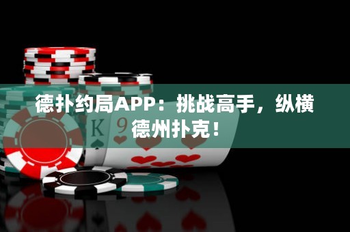 德撲約局APP：挑戰(zhàn)高手，縱橫德州撲克！