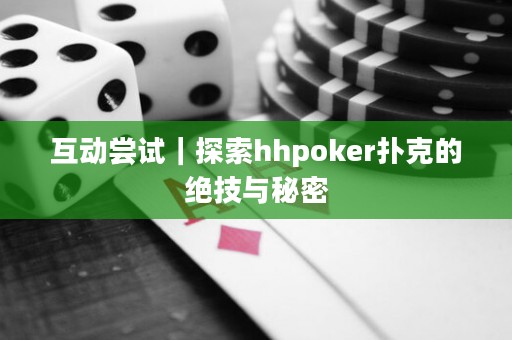 互動(dòng)嘗試｜探索hhpoker撲克的絕技與秘密