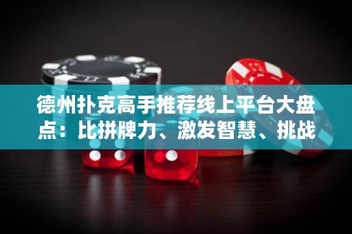 德州撲克高手推薦線上平臺(tái)大盤點(diǎn)：比拼牌力、激發(fā)智慧、挑戰(zhàn)極限，盡在這里！