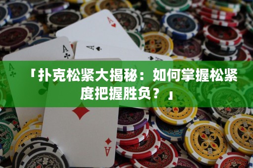 「撲克松緊大揭秘：如何掌握松緊度把握勝負？」