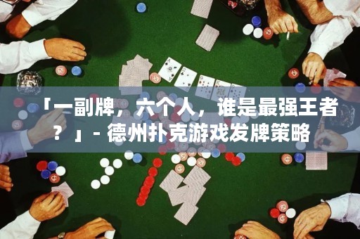 「一副牌，六個(gè)人，誰(shuí)是最強(qiáng)王者？」- 德州撲克游戲發(fā)牌策略
