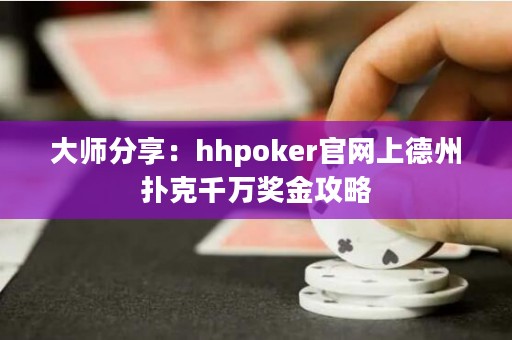 大師分享：hhpoker官網上德州撲克千萬獎金攻略