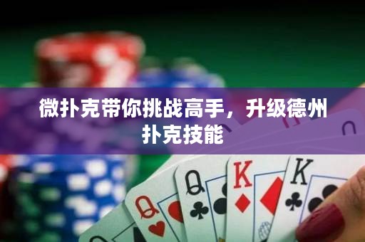 微撲克帶你挑戰(zhàn)高手，升級(jí)德州撲克技能