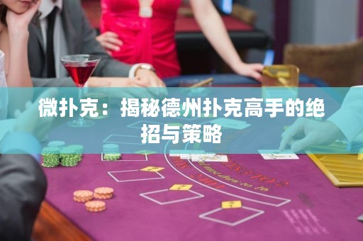 微撲克：揭秘德州撲克高手的絕招與策略