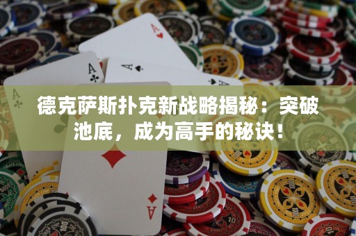 德克薩斯撲克新戰(zhàn)略揭秘：突破池底，成為高手的秘訣！