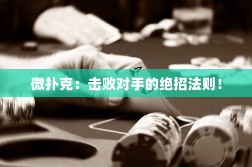 微撲克：擊敗對手的絕招法則！