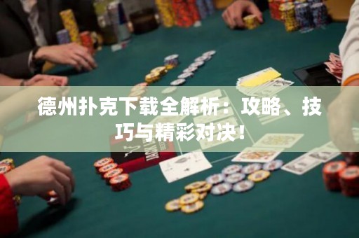 德州撲克下載全解析：攻略、技巧與精彩對(duì)決！