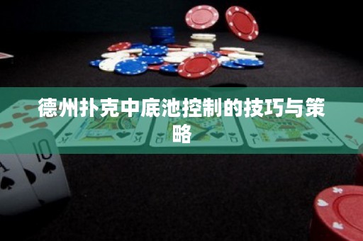 德州撲克中底池控制的技巧與策略