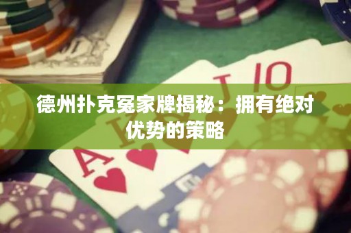 德州撲克冤家牌揭秘：擁有絕對優(yōu)勢的策略