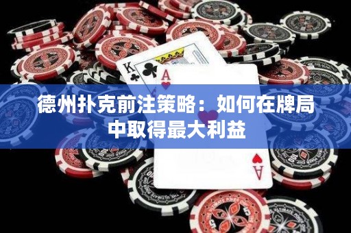 德州撲克前注策略：如何在牌局中取得最大利益