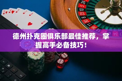 德州撲克圈俱樂(lè)部最佳推薦，掌握高手必備技巧！