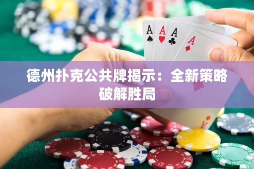 德州撲克公共牌揭示：全新策略破解勝局