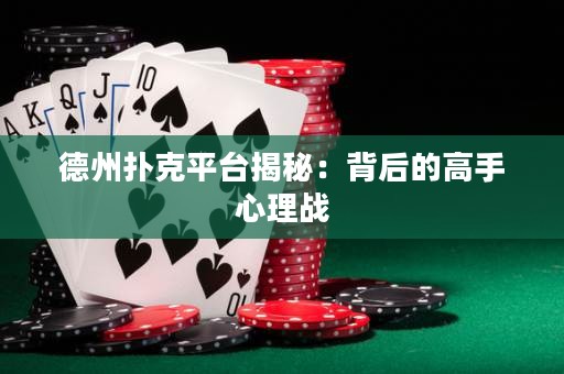 德州撲克平臺(tái)揭秘：背后的高手心理戰(zhàn)