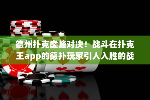 德州撲克巔峰對決！戰(zhàn)斗在撲克王app的德?lián)渫婕乙巳雱俚膽?zhàn)斗，決定德州撲克王者的終極榮耀！