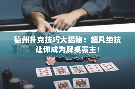 德州撲克技巧大揭秘：超凡絕技讓你成為牌桌霸主！