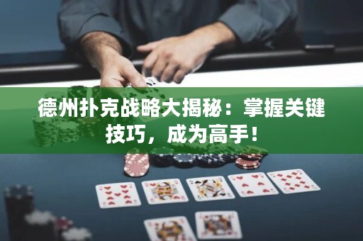 德州撲克戰(zhàn)略大揭秘：掌握關鍵技巧，成為高手！