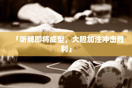 「聽(tīng)牌即將成型，大膽加注沖擊勝利」