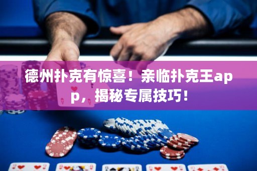 德州撲克有驚喜！親臨撲克王app，揭秘專屬技巧！