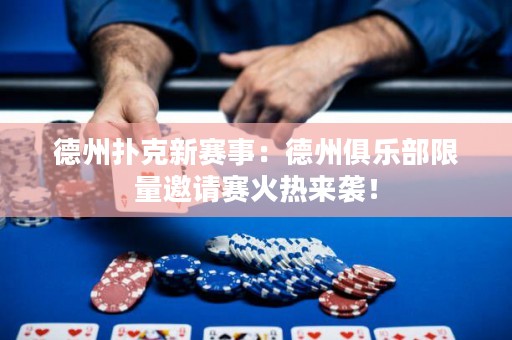 德州撲克新賽事：德州俱樂部限量邀請(qǐng)賽火熱來襲！