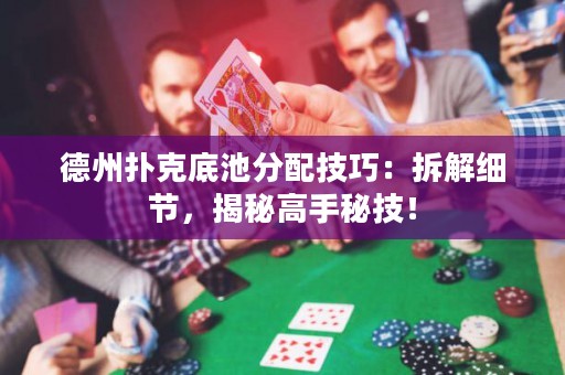 德州撲克底池分配技巧：拆解細(xì)節(jié)，揭秘高手秘技！