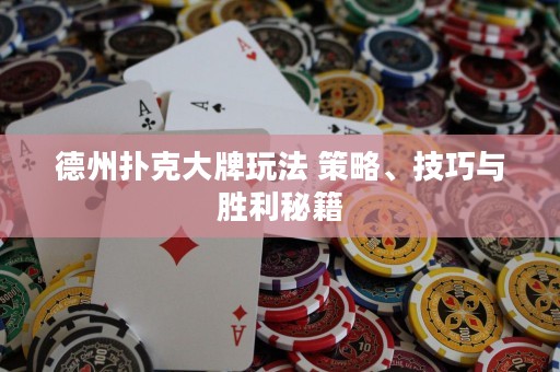 德州撲克大牌玩法 策略、技巧與勝利秘籍