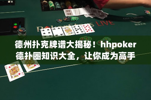 德州撲克牌譜大揭秘！hhpoker德?lián)淙χR(shí)大全，讓你成為高手！