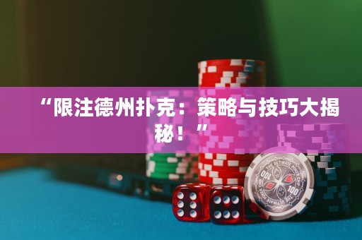 “限注德州撲克：策略與技巧大揭秘！”