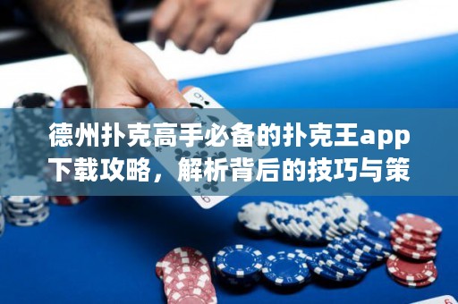 德州撲克高手必備的撲克王app下載攻略，解析背后的技巧與策略