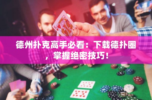 德州撲克高手必看：下載德?lián)淙Γ莆战^密技巧！