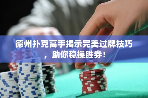 德州撲克高手揭示完美過牌技巧，助你穩(wěn)操勝券！