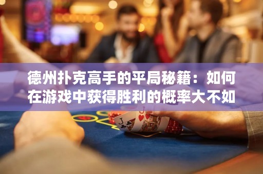 德州撲克高手的平局秘籍：如何在游戲中獲得勝利的概率大不如獲得平局的概率！