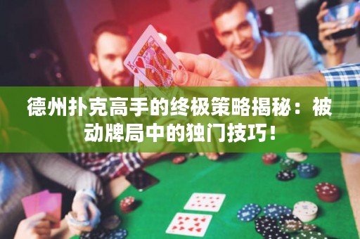 德州撲克高手的終極策略揭秘：被動牌局中的獨門技巧！