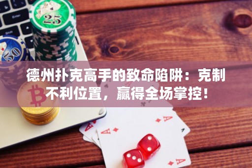 德州撲克高手的致命陷阱：克制不利位置，贏得全場掌控！