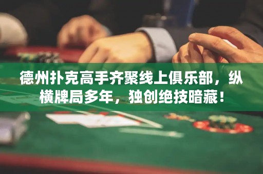 德州撲克高手齊聚線上俱樂部，縱橫牌局多年，獨創(chuàng)絕技暗藏！