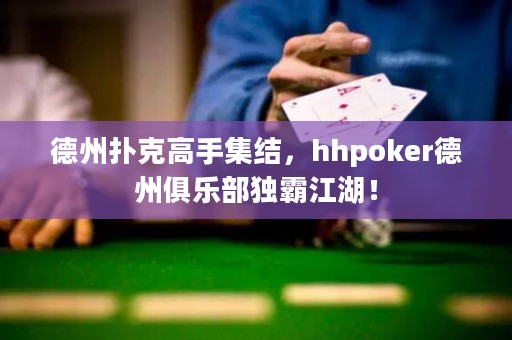 德州撲克高手集結(jié)，hhpoker德州俱樂(lè)部獨(dú)霸江湖！
