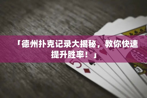 「德州撲克記錄大揭秘，教你快速提升勝率！」