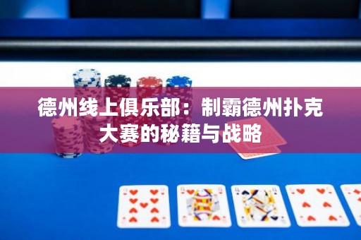 德州線上俱樂部：制霸德州撲克大賽的秘籍與戰(zhàn)略