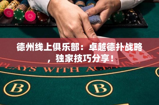 德州線上俱樂部：卓越德?lián)鋺?zhàn)略，獨(dú)家技巧分享！