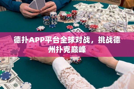 德?lián)銩PP平臺(tái)全球?qū)?zhàn)，挑戰(zhàn)德州撲克巔峰