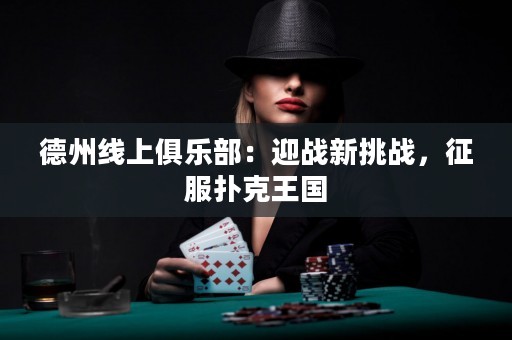 德州線上俱樂部：迎戰(zhàn)新挑戰(zhàn)，征服撲克王國