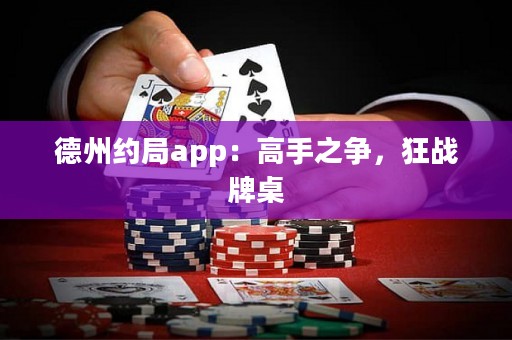德州約局app：高手之爭(zhēng)，狂戰(zhàn)牌桌